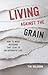Living Against the Grain: How to Make Decisions That Lead to an Authentic Life