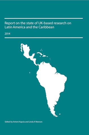 Report on the state of UK-Based Research on Latin America and the Caribbean 2014 (Institute of Latin American Studies)
