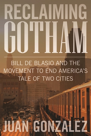 Reclaiming Gotham: Bill de Blasio and the Movement to End America s Tale of Two Cities