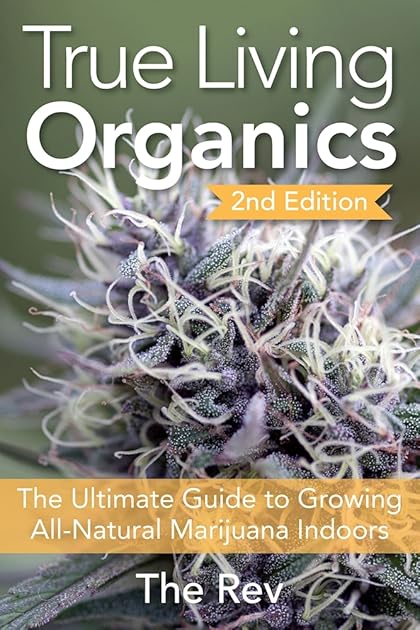 True Living Organics: The Ultimate Guide to Growing All-Natural Marijuana Indoors