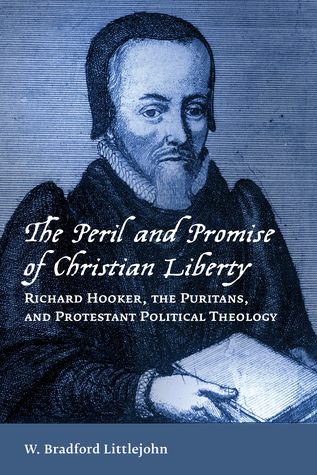 The Peril and Promise of Christian Liberty: Richard Hooker, the Puritans, and Protestant Political Theology (Emory University Studies in Law and Religion