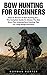 Bow Hunting For Beginners: How To Become A Bow Hunting Pro - The Complete Guide To Choose The Best Bow, Plus Amazing Bow Hunting Tips For Long Range Accuracy! ... Bow And Arrow Hunting, Field & Stream)