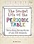The Secret Life of the Periodic Table: Unlocking the mysteries of all 118 elements