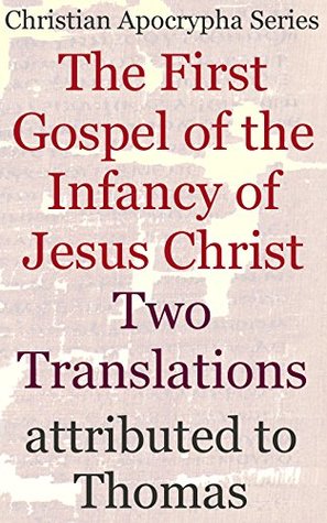 The First Gospel of the Infancy of Jesus Christ: Two Translations: Christian Apocrypha Series