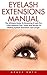 Eyelash Extensions Manual: The Ultimate Guide To Becoming A Lash Pro-Amazing Tips, Tricks And Secrets To Making Eyelash Extensions Last Longer! (The Art Of Eyelash Extensions)