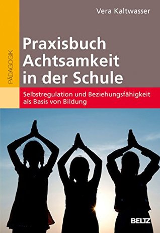 Praxisbuch Achtsamkeit in der Schule: Selbstregulation und Beziehungsfähigkeit als Basis von Bildung (German Edition)