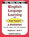 English Language Learning with Super Support: Beginners - Book 1: A WORKBOOK For ESL / ESOL / EFL / ELL Students