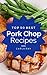 Pork Chops: Top 50 Best Pork Chop Recipes – The Quick, Easy, & Delicious Everyday Cookbook!