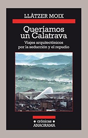 Queríamos un Calatrava: Viajes arquitectónicos por la seducción y el repudio (Kindle Edition)