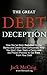The Great Debt Deception: How You've Been Swindled By the Banks and Credit Card Companies, Why You Don't Owe Them a Penny and the Proven Process to Get Free From Your Debt