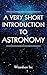 Astronomy: A Very Short Introduction To Astronomy