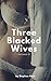 Three Blacked Wives Volume 2: An Interracial Cuckold Collection