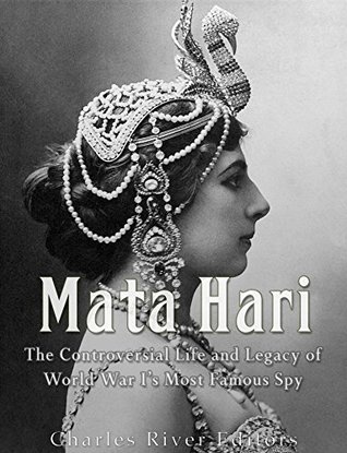 Mata Hari: The Controversial Life and Legacy of World War I’s Most Famous Spy (Kindle Edition)