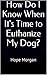 How Do I Know When It's Time to Euthanize My Dog? by Hope Morgan