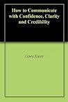 How to Communicate with Confidence, Clarity and Credibility