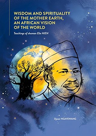 Wisdom and Spirituality of the Mother Earth, An african vision of World: Teachings of shaman Elie HIEN (Kindle Edition)
