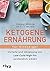 Ketogene Ernährung für Einsteiger: Vorteile und Umsetzung von Low-Carb/High-Fat verständlich erklärt (German Edition)