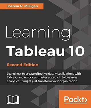 Learning Tableau 10: Business Intelligence and data visualization that brings your business into focus