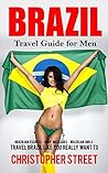 Brazil: Travel Guide for Men, Travel Brazil Like You Really Want to (Brazil Travel Book, Brazilian Escorts, Body Massages, Brazilian Girls, Rio De Janeiro Travel Guide)