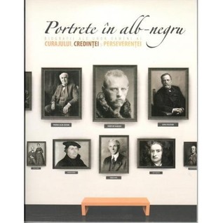 Portrete in alb-negru. Biografii ale unor oameni ai curajului, credintei si perseverentei. Vol. 1