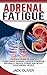 Adrenal Fatigue: Complete Guide of How to Overcoming Adrenal Fatigue Syndrome Naturally, Reduce Stress and Boost Your Energy Levels