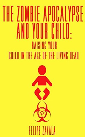 The Zombie Apocalypse And Your Child: Raising Your Child In The Age of The Living Dead (Kindle Edition)