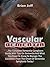 Vascular Dementia: The Complete Dementia Caregivers Guide With Tips On Dementia And What You Need To Know To Manage The Condition From The Onset Of Dementia Symptoms Today!