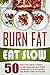 Burn Fat Eat Slow: 50 Run Fast Meals-Speed Up Metabolism And Curb Your Appetite By Eating The Right Kind Of Foods