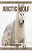 Facts About Arctic Wolf A Colorful Picture Book For Kids (Amazing Animals for Children)
