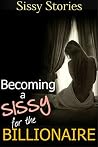 Sissy Stories: Becoming a Sissy for the Billionaire Sissy Stories: Becoming a Sissy for the Billionaire