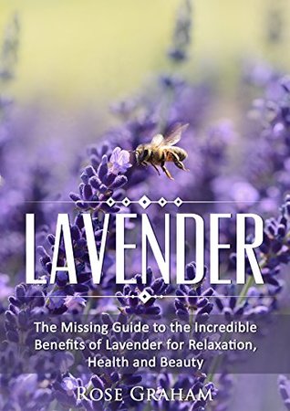 Lavender: The Missing Guide to the Incredible Benefits of Lavender for Relaxation, Health, and Beauty (Medicinal Herbs and Essential Oils Series Book 1)