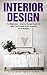 Interior Design: For Beginners - Interior Design Hacks To Make Your Home Look Amazing On A Budget! (Feng Shui, Interior Design Handbook, Decorating Your Home)