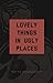 Lovely Things in Ugly Places