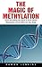 The Magic Of Methylation: Learn Everything You Need To Know About Methylation And Its Effect On Your Body!