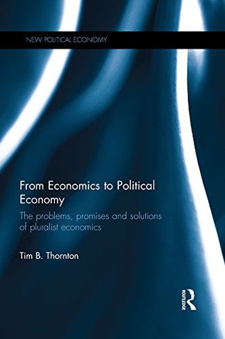 From Economics to Political Economy: The problems, promises and solutions of pluralist economics (New Political Economy Book 19)