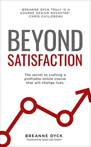 Beyond Satisfaction: The Secret to Crafting a Profitable Online Course That Will Change Lives (Kindle Edition)