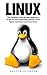 Linux: The Complete Step-By-Step Beginner's Guide To Linux Operating System, Linux Kelner And Linux Command Line! (Linux Series, Linux For Beginners, Linux Operating System)