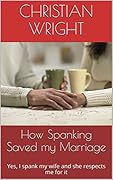 How Spanking Saved My Marriage: Yes, I spank my wife and she respects me for it