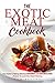 The Exotic Meat Cookbook: Your Guide to Making Delicious Exotic Meats and Exotic Meat Steaks - Prepare to Leave Your Mouth Watering