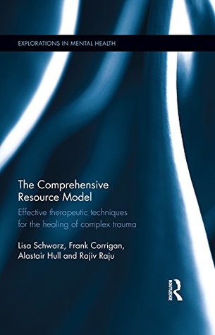 The Comprehensive Resource Model: Effective therapeutic techniques for the healing of complex trauma (Explorations in Mental Health Book 17)