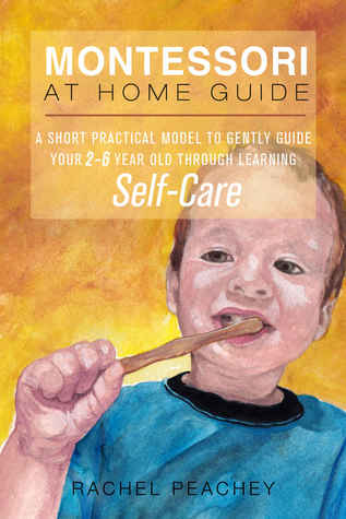 Montessori at Home Guide: A Short Practical Model to Gently Guide your 2-6 Year Old through Learning Self-Care