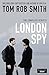 London Spy by Tom Rob Smith London Spy by Tom Rob Smith