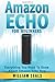 Amazon Echo: Amazon Echo For Beginners - Everything You Need To Know About Amazon Echo Now (Amazon Echo User Guide, Alexa Kit)