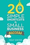 20 Simple Shortcuts to Small Business Success: Marketing, Mindset, Money and Productivity Tips to Help You Run Your Business Better