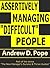 Assertively Managing Difficult People: Learn how to manage difficult people with confidence and assertiveness