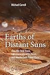 Earths of Distant Suns: How We Find Them, Communicate with Them, and Maybe Even Travel There Earths of Distant Suns: How We Find Them, Communicate with Them, and Maybe Even Travel There