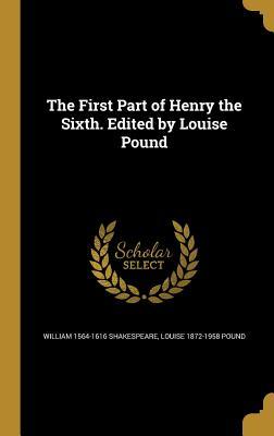 The First Part of Henry the Sixth. Edited by Louise Pound