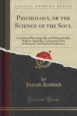 Psychology, or the Science of the Soul: Considered Physiologically and Philosophically; With an Appendix, Containing Notes of Mesmeric and Psychical Experience (Classic Reprint)