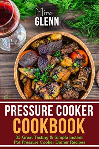 Pressure Cooker Cookbook: 33 Great Tasting & Simple Pressure Cooker Dinner Recipes (Kindle Edition)