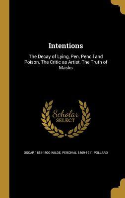 Intentions: The Decay of Lying, Pen, Pencil and Poison, The Critic as Artist, The Truth of Masks